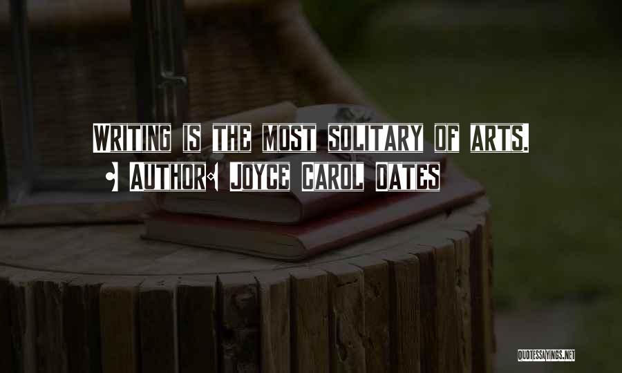 Joyce Carol Oates Quotes: Writing Is The Most Solitary Of Arts.