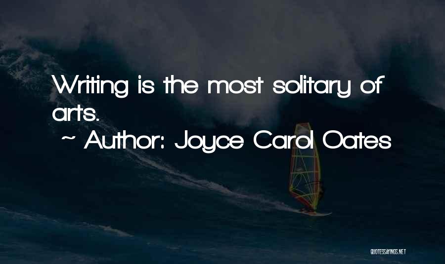 Joyce Carol Oates Quotes: Writing Is The Most Solitary Of Arts.