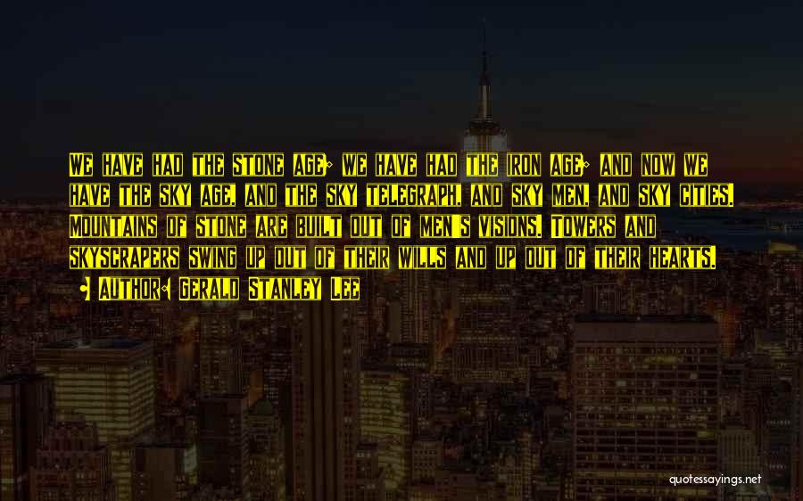 Gerald Stanley Lee Quotes: We Have Had The Stone Age; We Have Had The Iron Age; And Now We Have The Sky Age, And