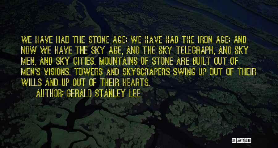 Gerald Stanley Lee Quotes: We Have Had The Stone Age; We Have Had The Iron Age; And Now We Have The Sky Age, And