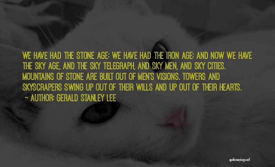 Gerald Stanley Lee Quotes: We Have Had The Stone Age; We Have Had The Iron Age; And Now We Have The Sky Age, And