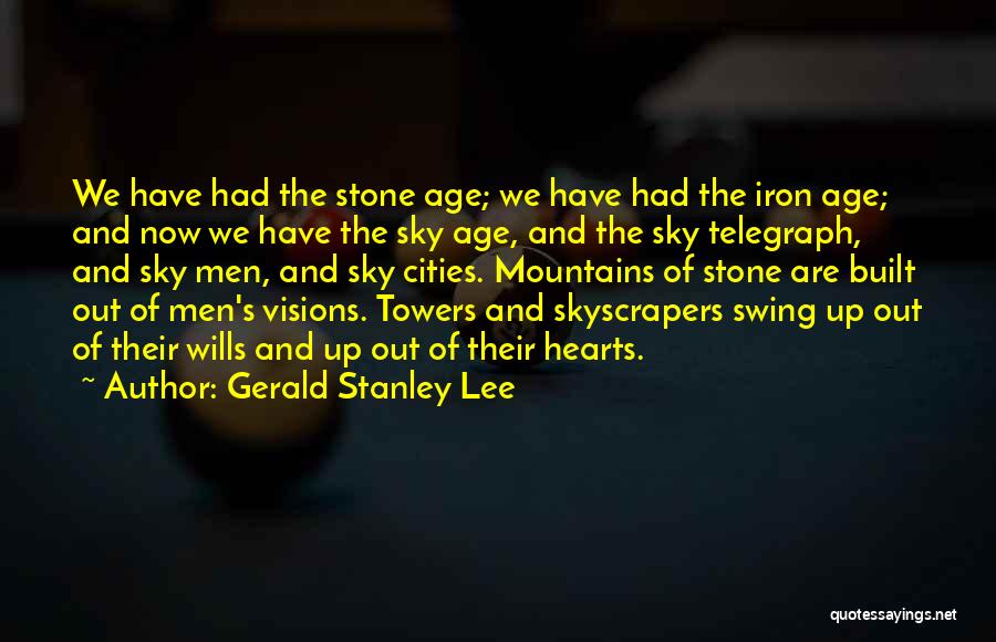 Gerald Stanley Lee Quotes: We Have Had The Stone Age; We Have Had The Iron Age; And Now We Have The Sky Age, And