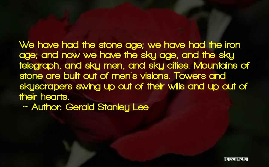 Gerald Stanley Lee Quotes: We Have Had The Stone Age; We Have Had The Iron Age; And Now We Have The Sky Age, And