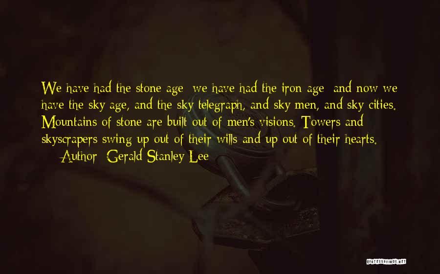 Gerald Stanley Lee Quotes: We Have Had The Stone Age; We Have Had The Iron Age; And Now We Have The Sky Age, And