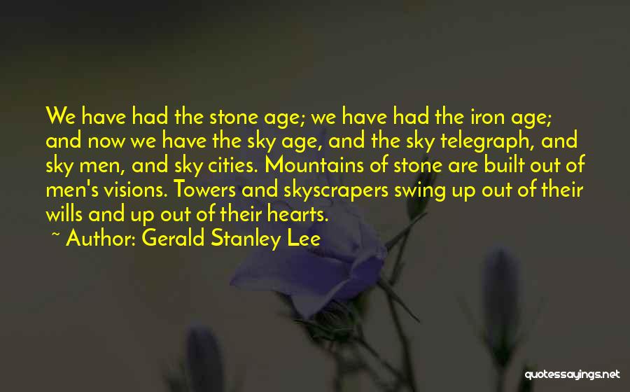 Gerald Stanley Lee Quotes: We Have Had The Stone Age; We Have Had The Iron Age; And Now We Have The Sky Age, And