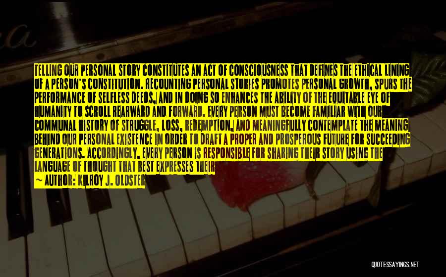 Kilroy J. Oldster Quotes: Telling Our Personal Story Constitutes An Act Of Consciousness That Defines The Ethical Lining Of A Person's Constitution. Recounting Personal