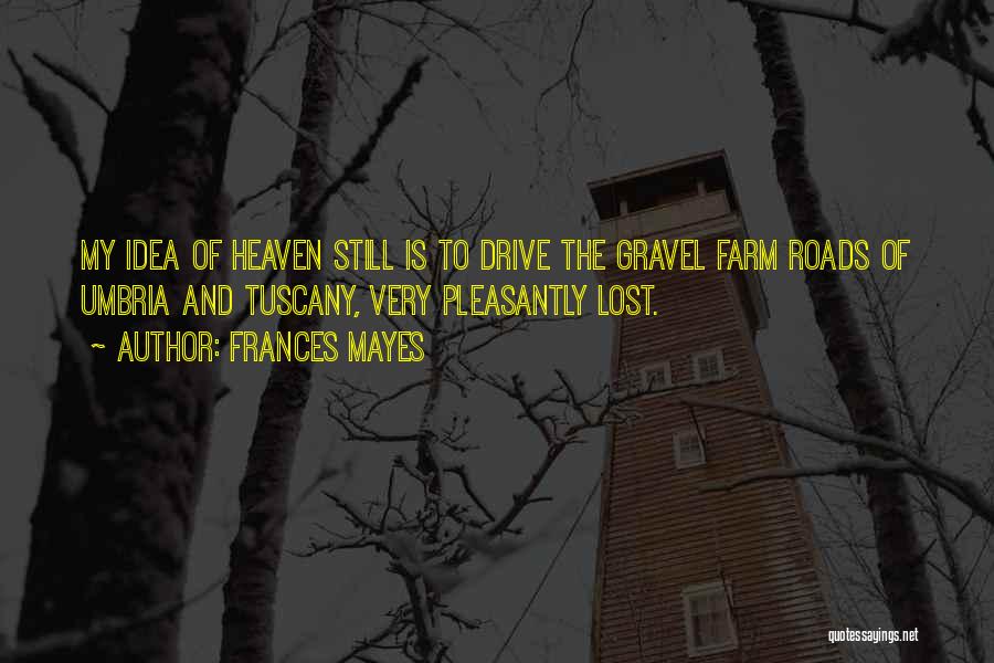 Frances Mayes Quotes: My Idea Of Heaven Still Is To Drive The Gravel Farm Roads Of Umbria And Tuscany, Very Pleasantly Lost.