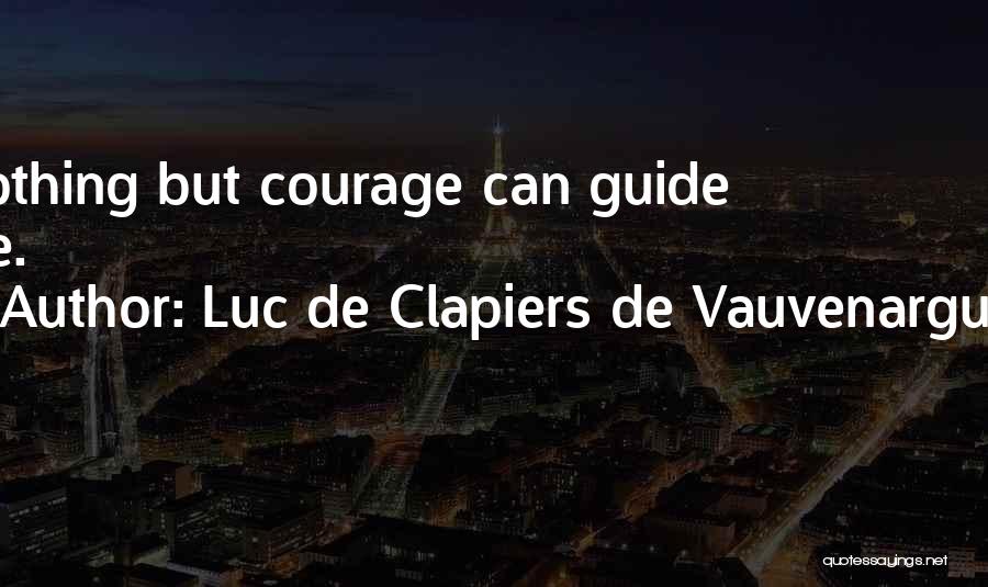 Luc De Clapiers De Vauvenargues Quotes: Nothing But Courage Can Guide Life.