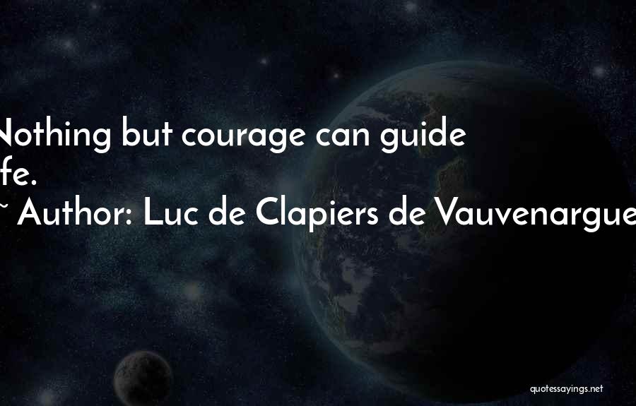 Luc De Clapiers De Vauvenargues Quotes: Nothing But Courage Can Guide Life.
