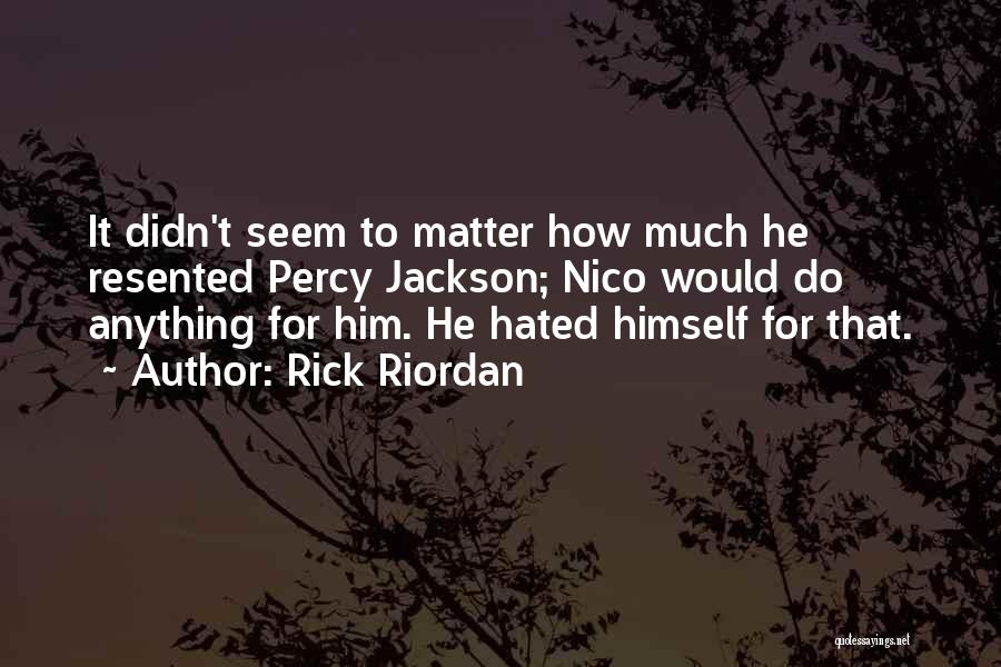 Rick Riordan Quotes: It Didn't Seem To Matter How Much He Resented Percy Jackson; Nico Would Do Anything For Him. He Hated Himself