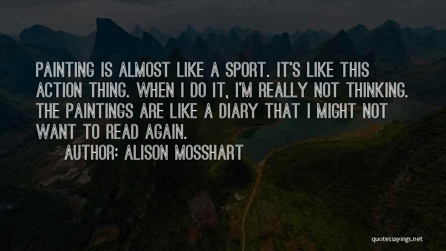 Alison Mosshart Quotes: Painting Is Almost Like A Sport. It's Like This Action Thing. When I Do It, I'm Really Not Thinking. The