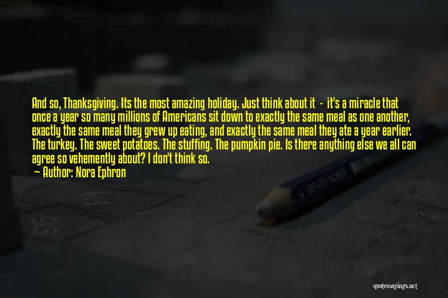Nora Ephron Quotes: And So, Thanksgiving. Its The Most Amazing Holiday. Just Think About It - It's A Miracle That Once A Year
