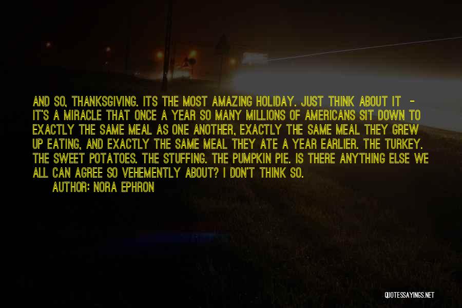 Nora Ephron Quotes: And So, Thanksgiving. Its The Most Amazing Holiday. Just Think About It - It's A Miracle That Once A Year