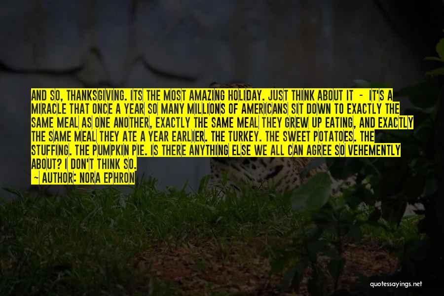 Nora Ephron Quotes: And So, Thanksgiving. Its The Most Amazing Holiday. Just Think About It - It's A Miracle That Once A Year