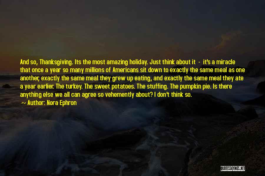 Nora Ephron Quotes: And So, Thanksgiving. Its The Most Amazing Holiday. Just Think About It - It's A Miracle That Once A Year