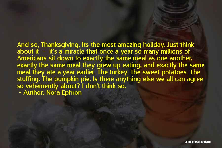Nora Ephron Quotes: And So, Thanksgiving. Its The Most Amazing Holiday. Just Think About It - It's A Miracle That Once A Year