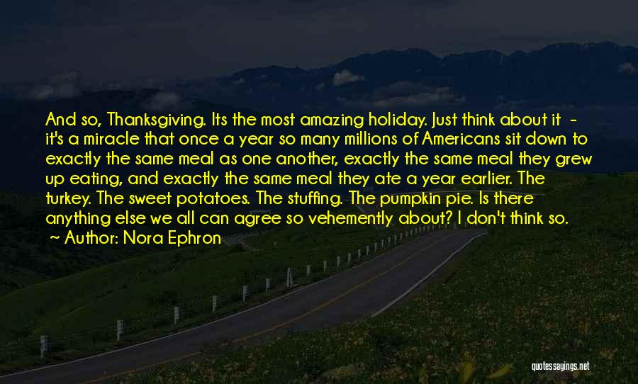 Nora Ephron Quotes: And So, Thanksgiving. Its The Most Amazing Holiday. Just Think About It - It's A Miracle That Once A Year
