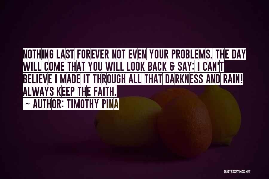 Timothy Pina Quotes: Nothing Last Forever Not Even Your Problems. The Day Will Come That You Will Look Back & Say: I Can't