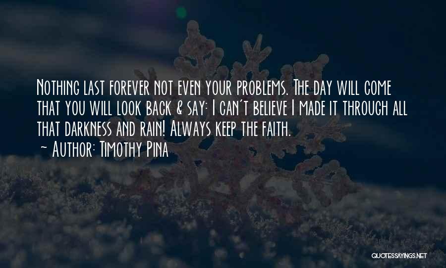 Timothy Pina Quotes: Nothing Last Forever Not Even Your Problems. The Day Will Come That You Will Look Back & Say: I Can't