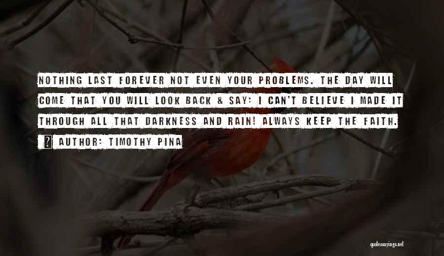 Timothy Pina Quotes: Nothing Last Forever Not Even Your Problems. The Day Will Come That You Will Look Back & Say: I Can't