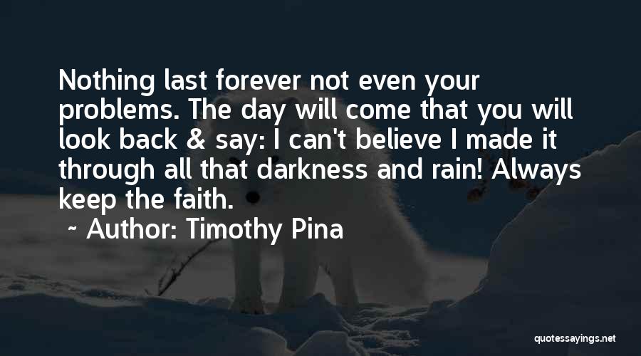 Timothy Pina Quotes: Nothing Last Forever Not Even Your Problems. The Day Will Come That You Will Look Back & Say: I Can't