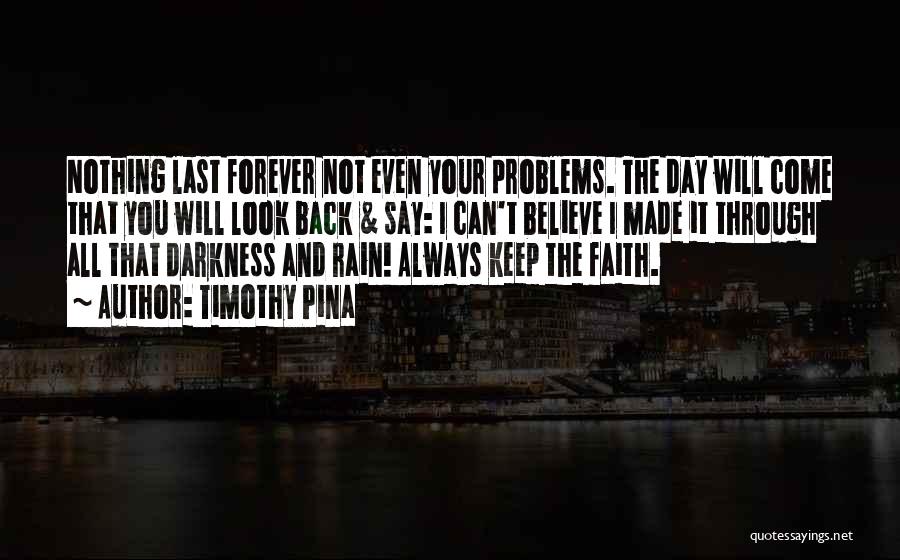 Timothy Pina Quotes: Nothing Last Forever Not Even Your Problems. The Day Will Come That You Will Look Back & Say: I Can't