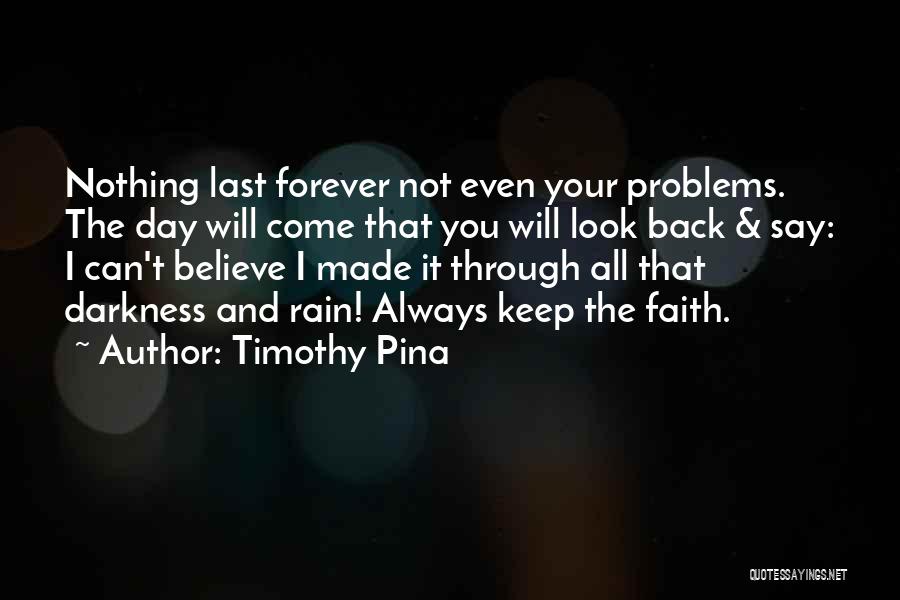 Timothy Pina Quotes: Nothing Last Forever Not Even Your Problems. The Day Will Come That You Will Look Back & Say: I Can't