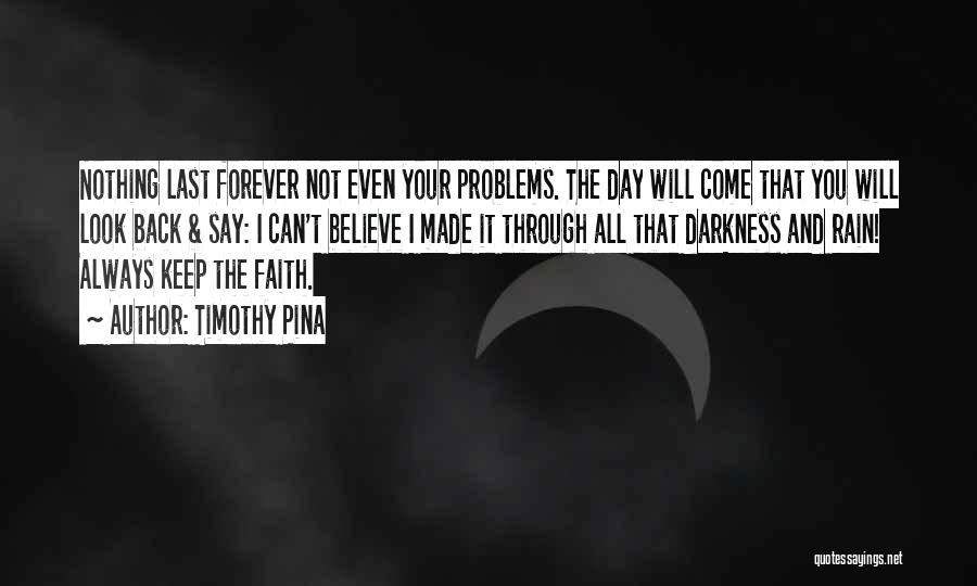 Timothy Pina Quotes: Nothing Last Forever Not Even Your Problems. The Day Will Come That You Will Look Back & Say: I Can't