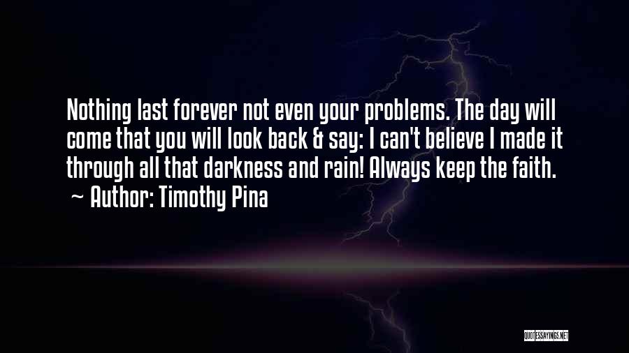 Timothy Pina Quotes: Nothing Last Forever Not Even Your Problems. The Day Will Come That You Will Look Back & Say: I Can't