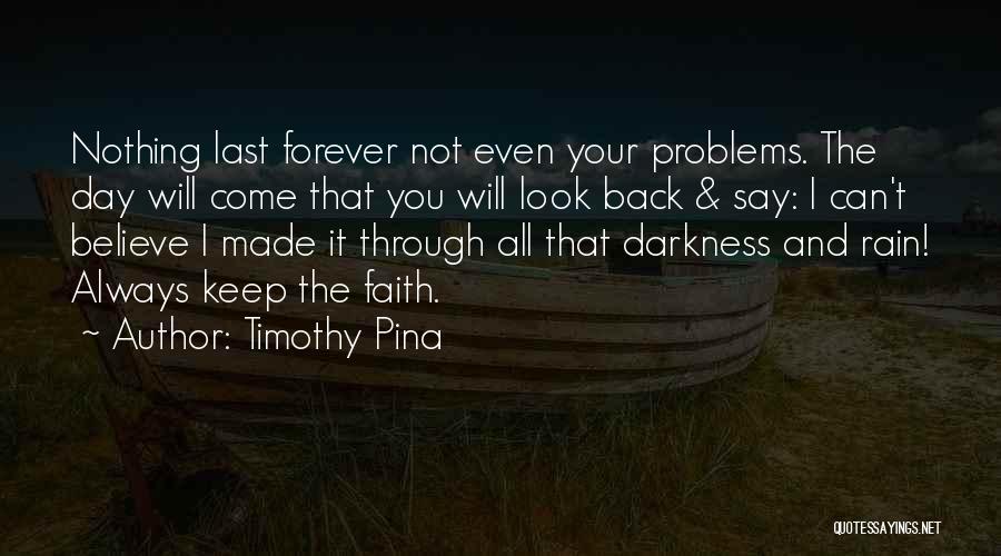 Timothy Pina Quotes: Nothing Last Forever Not Even Your Problems. The Day Will Come That You Will Look Back & Say: I Can't