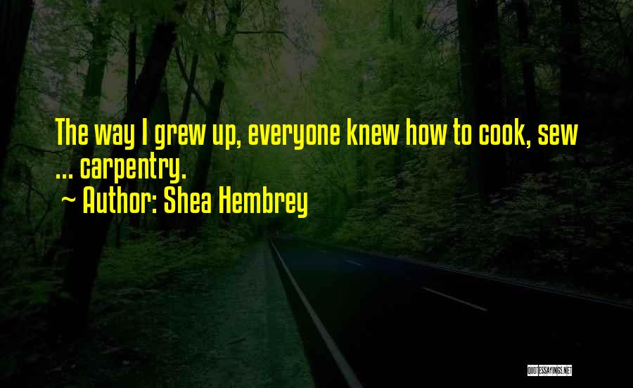 Shea Hembrey Quotes: The Way I Grew Up, Everyone Knew How To Cook, Sew ... Carpentry.