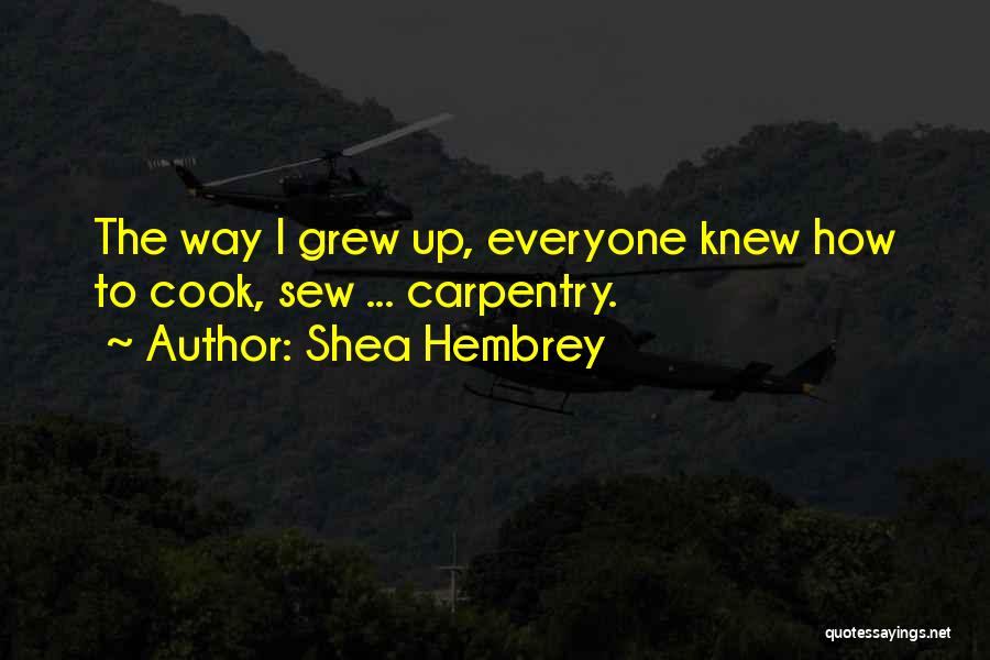 Shea Hembrey Quotes: The Way I Grew Up, Everyone Knew How To Cook, Sew ... Carpentry.