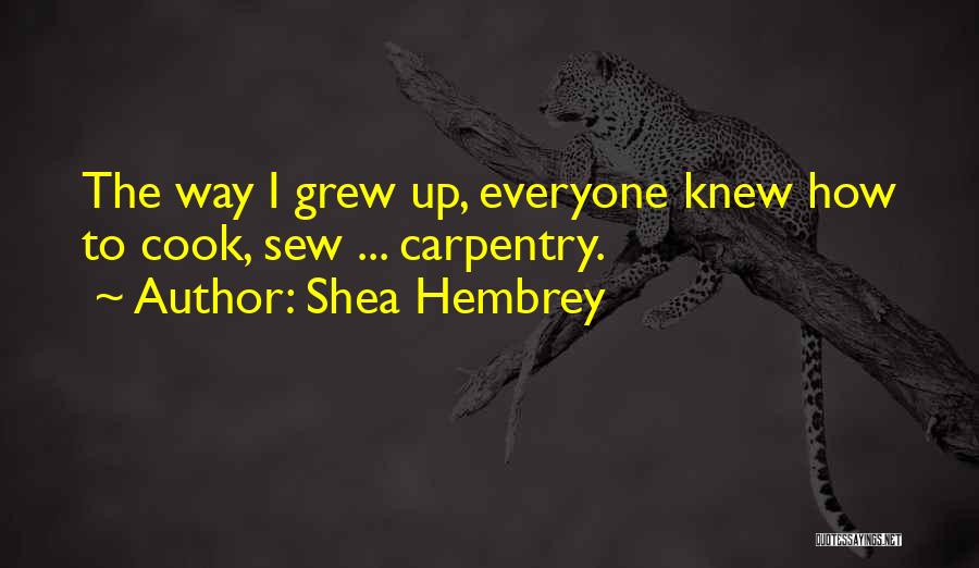 Shea Hembrey Quotes: The Way I Grew Up, Everyone Knew How To Cook, Sew ... Carpentry.