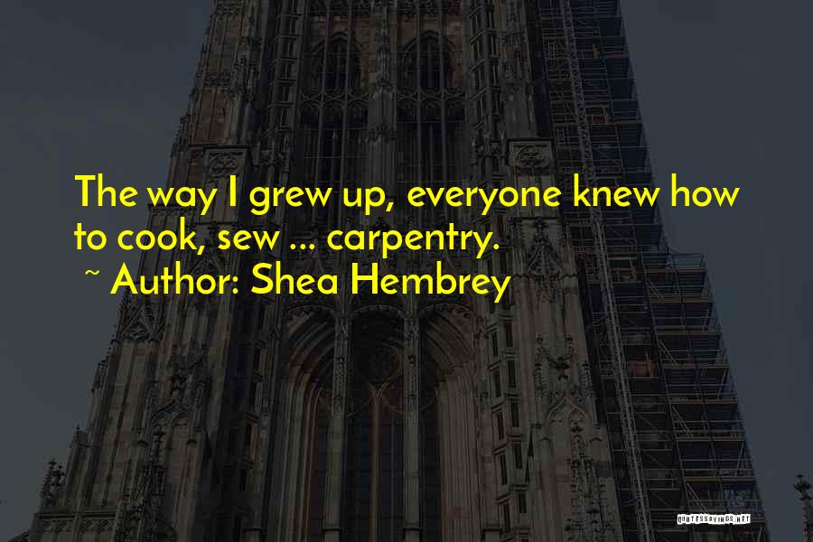 Shea Hembrey Quotes: The Way I Grew Up, Everyone Knew How To Cook, Sew ... Carpentry.