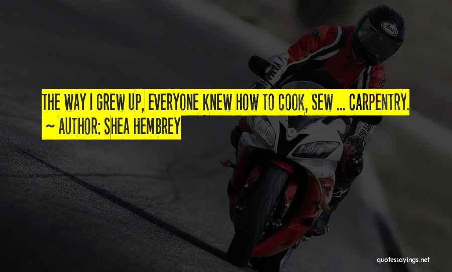 Shea Hembrey Quotes: The Way I Grew Up, Everyone Knew How To Cook, Sew ... Carpentry.