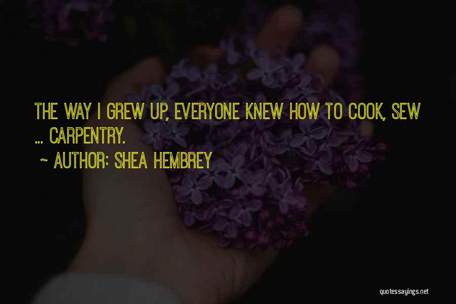 Shea Hembrey Quotes: The Way I Grew Up, Everyone Knew How To Cook, Sew ... Carpentry.