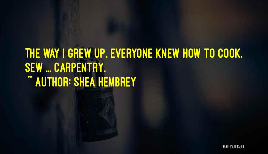 Shea Hembrey Quotes: The Way I Grew Up, Everyone Knew How To Cook, Sew ... Carpentry.