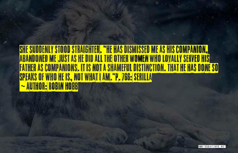 Robin Hobb Quotes: She Suddenly Stood Straighter. He Has Dismissed Me As His Companion, Abandoned Me Just As He Did All The Other