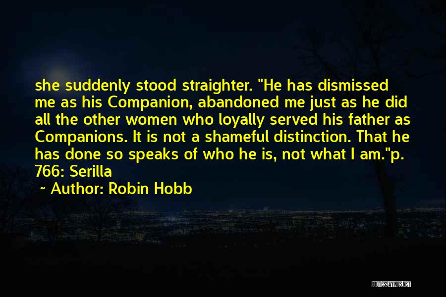 Robin Hobb Quotes: She Suddenly Stood Straighter. He Has Dismissed Me As His Companion, Abandoned Me Just As He Did All The Other