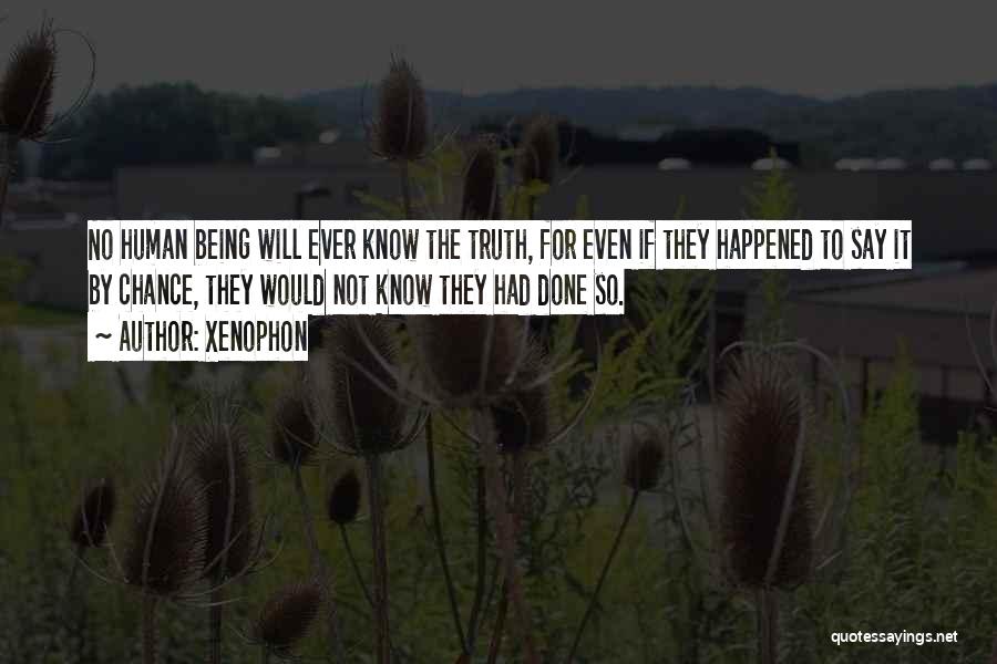 Xenophon Quotes: No Human Being Will Ever Know The Truth, For Even If They Happened To Say It By Chance, They Would