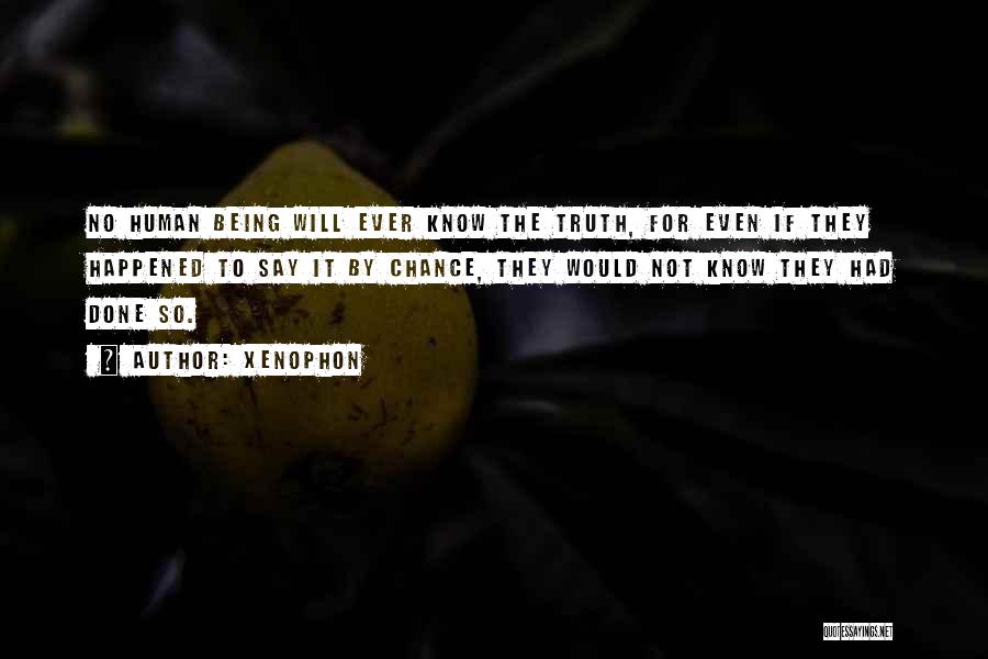 Xenophon Quotes: No Human Being Will Ever Know The Truth, For Even If They Happened To Say It By Chance, They Would