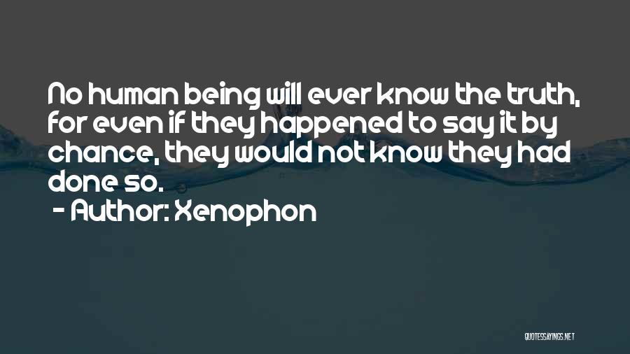 Xenophon Quotes: No Human Being Will Ever Know The Truth, For Even If They Happened To Say It By Chance, They Would