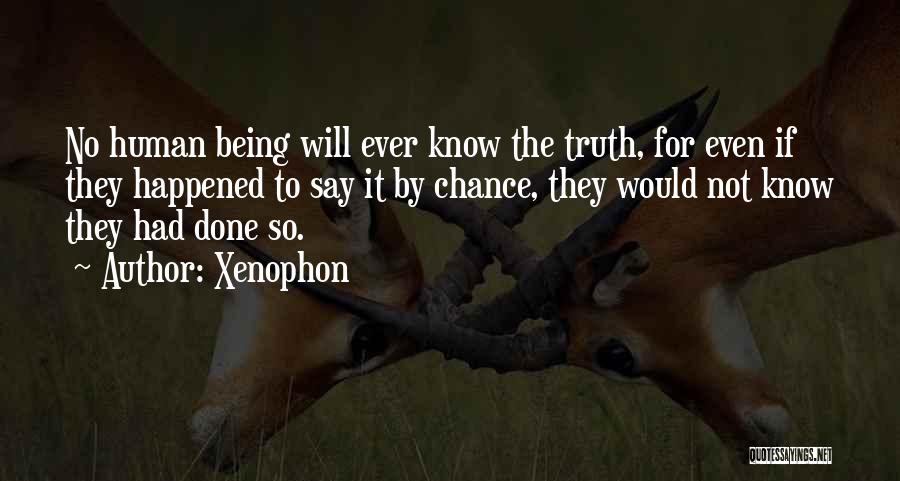 Xenophon Quotes: No Human Being Will Ever Know The Truth, For Even If They Happened To Say It By Chance, They Would