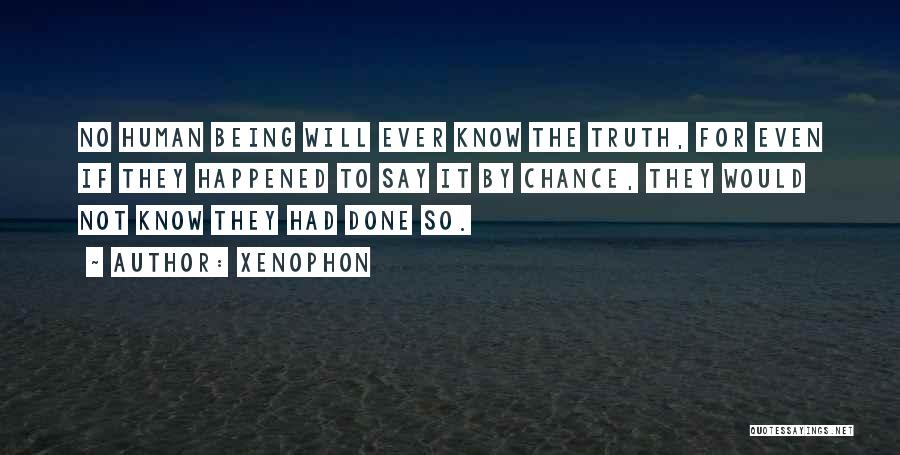 Xenophon Quotes: No Human Being Will Ever Know The Truth, For Even If They Happened To Say It By Chance, They Would