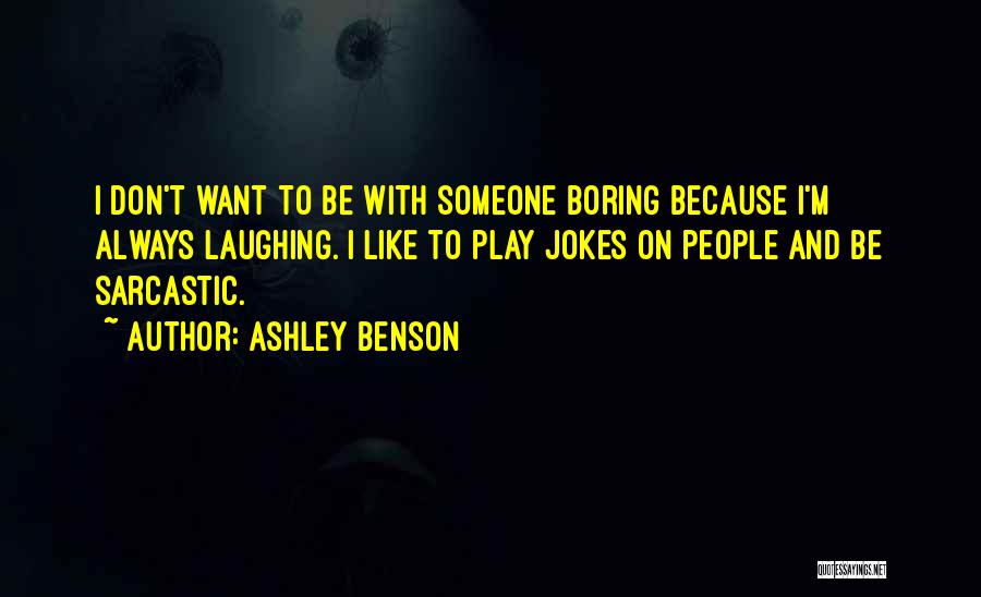 Ashley Benson Quotes: I Don't Want To Be With Someone Boring Because I'm Always Laughing. I Like To Play Jokes On People And