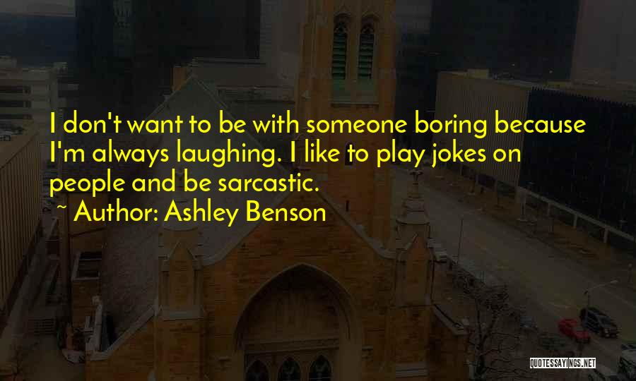 Ashley Benson Quotes: I Don't Want To Be With Someone Boring Because I'm Always Laughing. I Like To Play Jokes On People And