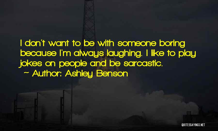 Ashley Benson Quotes: I Don't Want To Be With Someone Boring Because I'm Always Laughing. I Like To Play Jokes On People And