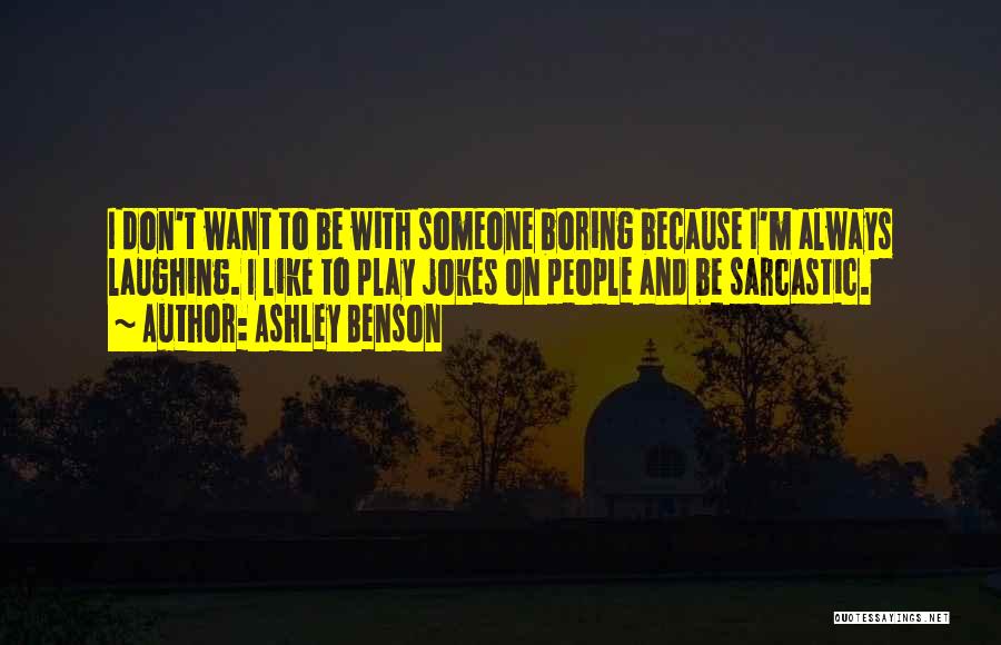 Ashley Benson Quotes: I Don't Want To Be With Someone Boring Because I'm Always Laughing. I Like To Play Jokes On People And