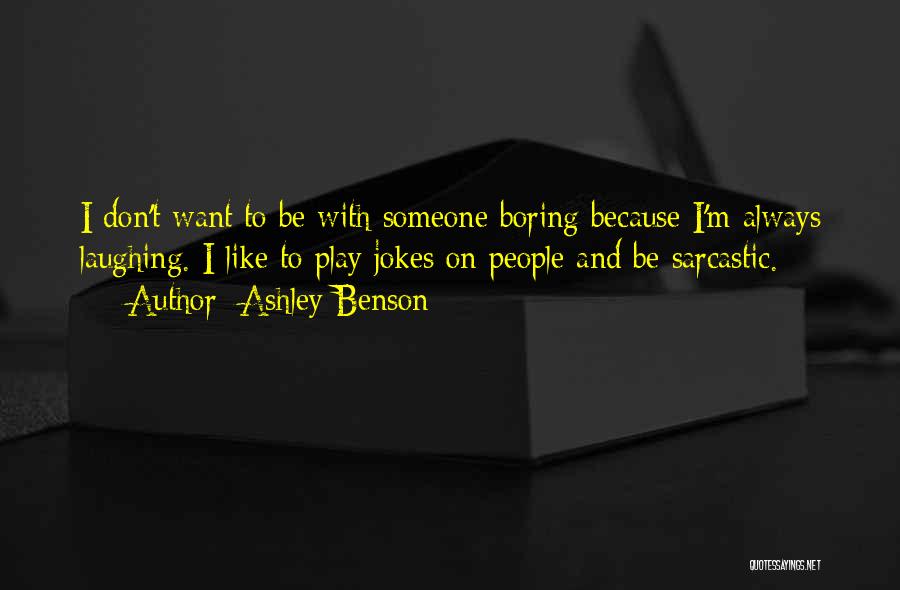 Ashley Benson Quotes: I Don't Want To Be With Someone Boring Because I'm Always Laughing. I Like To Play Jokes On People And