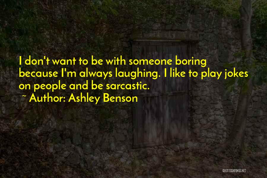 Ashley Benson Quotes: I Don't Want To Be With Someone Boring Because I'm Always Laughing. I Like To Play Jokes On People And